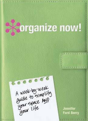 Organize Now!: A Week-By-Week Guide to Simplify Your Space and Your Life - Berry, Jennifer