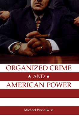 Organized Crime and American Power: A History - Woodiwiss, Michael