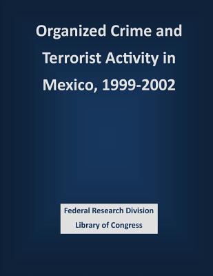 Organized Crime and Terrorist Activity in Mexico, 1999-2002 - Federal Research Division Library of Con