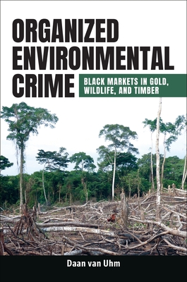 Organized Environmental Crime: Black Markets in Gold, Wildlife, and Timber - Uhm, Daan Van