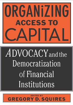 Organizing Access to Capital: Advocacy and the Democratization of Financial Institutions - Squires, Gregory D (Editor)