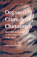 Organizing Crime in Chinatown: Race and Racketeering in New York City, 1890-1910