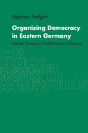 Organizing Democracy in Eastern Germany: Interest Groups in Post-Communist Society