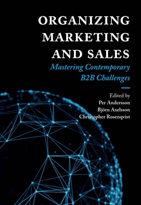 Organizing Marketing and Sales: Mastering Contemporary B2B Challenges - Andersson, Per (Editor), and Axelsson, Bjrn (Editor), and Rosenqvist, Christopher (Editor)