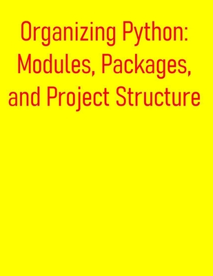 Organizing Python: Modules, Packages, and Project Structure: A Comprehensive Guide for Structuring, Managing, and Distributing Your Python Projects - Publishing, Pythquill
