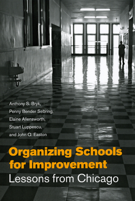 Organizing Schools for Improvement: Lessons from Chicago - Bryk, Anthony S, Dr., and Sebring, Penny Bender, and Allensworth, Elaine