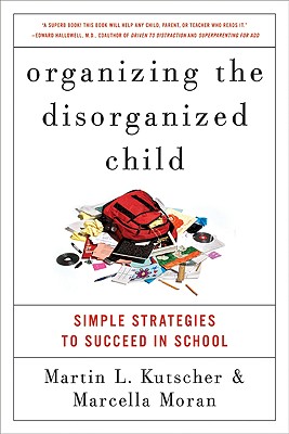 Organizing the Disorganized Child: Simple Strategies to Succeed in School - Kutscher, Martin L, and Moran, Marcella