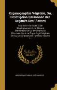 Organographie Vgtale, Ou, Description Raisonne Des Organes Des Plantes: Pour Servir De Suite Et De Dveloppement A La Thorie lmentaire De La Botanique, Et D'introduction A La Physiologie Vgtale Et A La Description Des Familles, Volume 1...