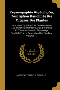 Organographie V?g?tale, Ou, Description Raisonn?e Des Organes Des Plantes: Pour Servir De Suite Et De D?veloppement A La Th?orie ?l?mentaire De La Botanique, Et D'introduction A La Physiologie V?g?tale Et A La Description Des Familles, Volume 1...