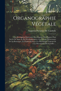 Organographie Vegetale: Ou, Description Raisonnee Des Organes Des Plantes; Pour Servir de Suite Et de Developpement a la Theorie Elementaire de La Botanique, Et D'Introduction a la Physiologie Vegetale Et a la Description Des Familles ...