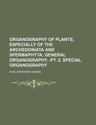 Organography of Plants, Especially of the Archegoniata and Spermaphyta: General Organography. -PT. 2. Special Organography - Goebel, Karl Eberhard