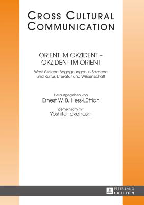 Orient Im Okzident - Okzident Im Orient: West-Oestliche Begegnungen in Sprache Und Kultur, Literatur Und Wissenschaft - Hess-L?ttich, Ernest W B (Editor), and Takahashi, Yoshito (Editor)