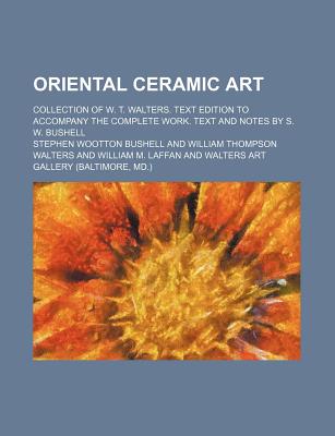 Oriental Ceramic Art; Collection of W. T. Walters. Text Edition to Accompany the Complete Work. Text and Notes by S. W. Bushell - Bushell, Stephen Wootton