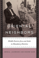 Oriental Neighbors: Middle Eastern Jews and Arabs in Mandatory Palestine