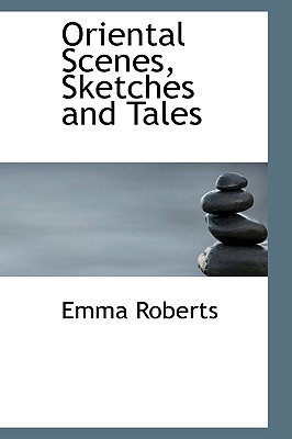 Oriental Scenes, Sketches and Tales - Roberts, Emma Perry