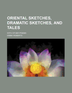 Oriental Sketches, Dramatic Sketches, and Tales: With Other Poems