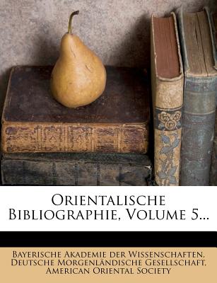 Orientalische Bibliographie, Volume 5 - Bayerische Akademie Der Wissenschaften (Creator), and Deutsche Morgenl Ndische Gesellschaft (Creator), and American Oriental Society (Creator)