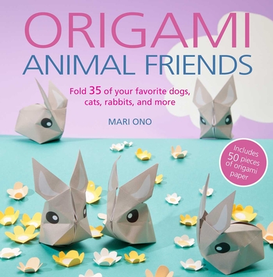 Origami Animal Friends: Fold 35 of Your Favorite Dogs, Cats, Rabbits, and More - Ono, Mari