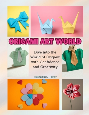 Origami Art World: Dive into the World of Origami with Confidence and Creativity - Taylor, Nathaniel L