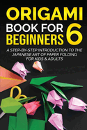 Origami Book for Beginners 6: A Step-by-Step Introduction to the Japanese Art of Paper Folding for Kids & Adults