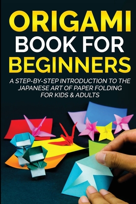 Origami Book for Beginners: A Step-by-Step Introduction to the Japanese Art of Paper Folding for Kids & Adults - Kanazawa, Yuto