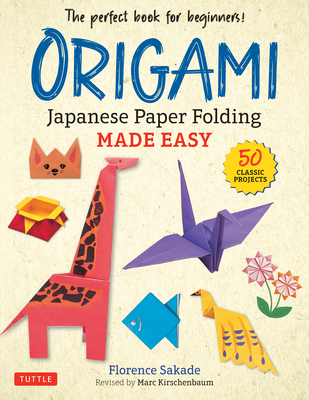Origami: Japanese Paper Folding Made Easy: The Perfect Book for Beginners! (50 Classic Projects) - Sakade, Florence, and Kirschenbaum, Marc (Revised by)