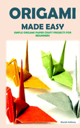 Origami Made Easy: Simple Origami Paper Craft Projects for Beginners