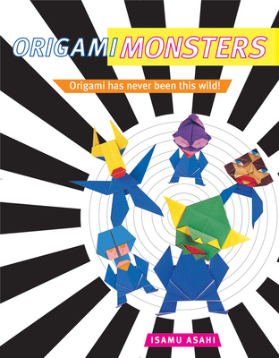 Origami Monsters: Create Colorful Monsters with This Ghoulishly Fun Book of Japanese Paper Folding: Includes Origami Book with 23 Projects - Asahi, Isamu
