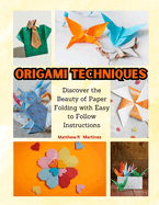 Origami Techniques: Discover the Beauty of Paper Folding with Easy to Follow Instructions