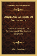 Origin and Antiquity of Freemasonry: And Its Analogy to the Eschatology of the Ancient Egyptians