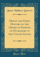 Origin and Early History of the Order of Patrons of Husbandry in the United States (Classic Reprint)