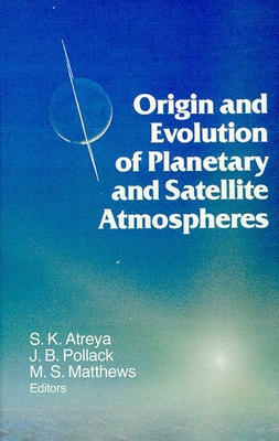 Origin and Evolution of Planetary and Satellite Atmospheres - Atreya, Sushil K, and Pollack, J B, and Matthews, Mildred Shapley