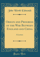 Origin and Progress of the War Between England and China: A Lecture (Classic Reprint)