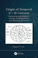 Origin of Temporal (t > 0) Universe: Connecting with Relativity, Entropy, Communication and Quantum Mechanics