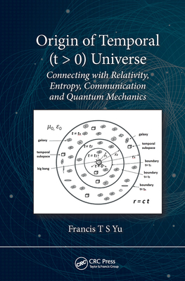 Origin of Temporal (T > 0) Universe: Connecting with Relativity, Entropy, Communication and Quantum Mechanics - Yu, Francis T S