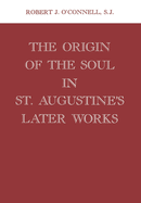 Origin of the Soul in St. Augustine's Later Works Origin of the Soul in St. Augustine's Later Works