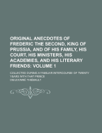 Original Anecdotes of Frederic the Second, King of Prussia, and of His Family, His Court, His Ministers, His Academies, and His Literary Friends; Coll