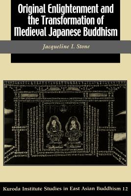 Original Enlightenment and the Transformation of Medieval Japanese Buddhism - Stone, Jacqueline I, Professor