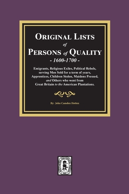 Original Lists of Persons of Quality, 1600-1700: Emigrants, Religious Exiles, Political Rebels, Serving Men Sold for a term of years, Apprentices, Children Stolen, Maidens Pressed, and others who went from Great Britain to the American Plantations. - Hotten, John Camden