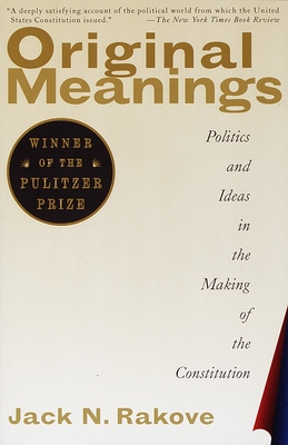 Original Meanings: Politics and Ideas in the Making of the Constitution (Pulitzer Prize Winner) - Rakove, Jack N