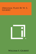 Original Plays by W. S. Gilbert - Gilbert, William S