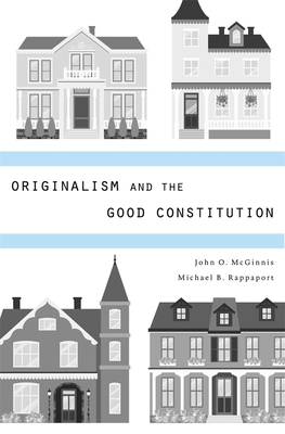 Originalism and the Good Constitution - McGinnis, John O, and Rappaport, Michael B