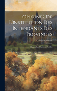 Origines de l'Institution Des Intendants Des Provinces: D'Apr?s Les Documents In?dits