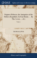 Origines Hebr; the Antiquities of the Hebrew Republick. In Four Books. ... By Tho. Lewis, ... of 2; Volume 2