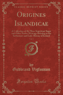 Origines Islandicae, Vol. 2: A Collection of the More Important Sagas and Other Native Writings Relating to the Settlement and Early History of Iceland (Classic Reprint)