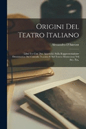 Origini Del Teatro Italiano: Libri Tre Con Due Appendici Sulla Rappresentazione Drammatica Del Contado Toscano E Sul Teatro Mantovano Nel Sec. Xvi.