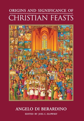 Origins and Significance of Christian Feasts - Di Berardino, Angelo, and Elowsky, Joel (Editor)