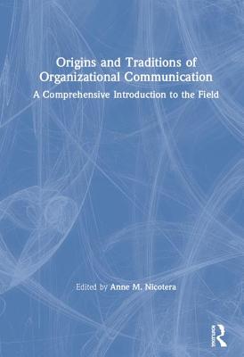 Origins and Traditions of Organizational Communication: A Comprehensive Introduction to the Field - Nicotera, Anne M (Editor)