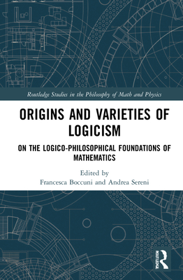 Origins and Varieties of Logicism: On the Logico-Philosophical Foundations of Mathematics - Boccuni, Francesca (Editor), and Sereni, Andrea (Editor)
