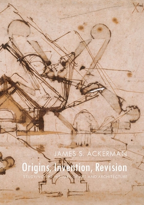 Origins, Invention, Revision: Studying the History of Art and Architecture - Ackerman, James S.